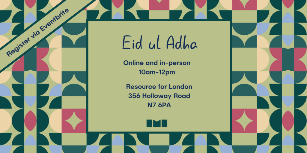 A geometric illustration in green, pale blue, and red. There is a plain green square in the middle with information about the event. The text reads, "Eid ul Adha. Online and in-person. 10am to 12pm. Resource for London, 356 Holloway Road, N7 6PA."