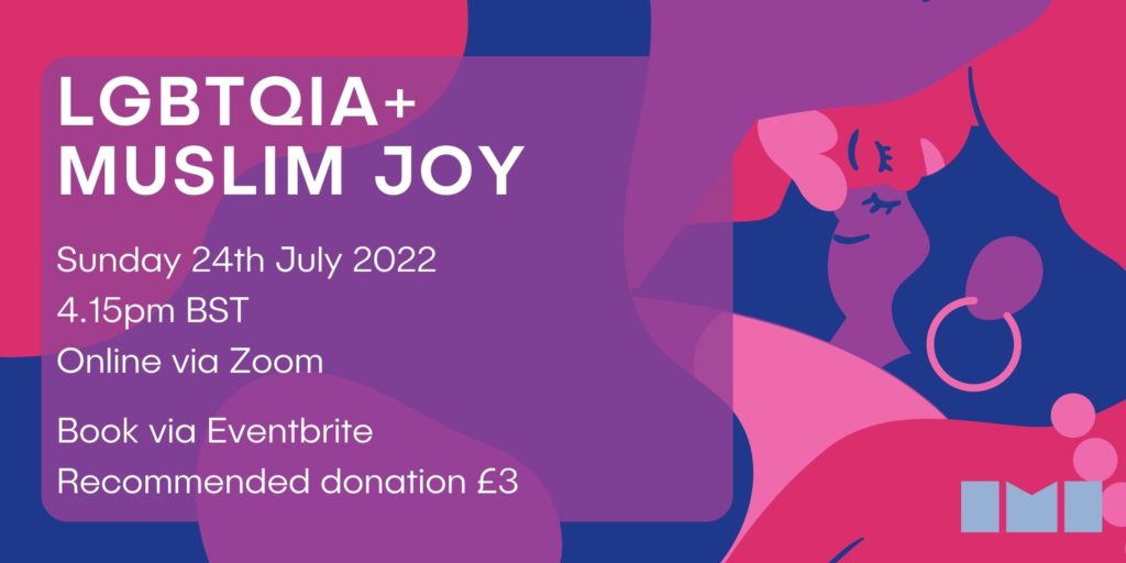 A pink, purple and blue illustration of two people in a loving embrace. In a purple box overlaid over the illustration, there is information about the event. Text reads, 'LGBTQIA+ Muslim joy. Sunday 24th July 2022. 4.15pm BST. Online via Zoom. Book via Eventbrite. Recommended donation £3.'